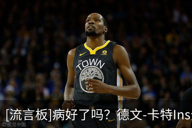 [流言板]病好了吗？德文-卡特Ins分享自己的自拍：坐标波士顿